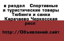  в раздел : Спортивные и туристические товары » Тюбинги и санки . Карачаево-Черкесская респ.